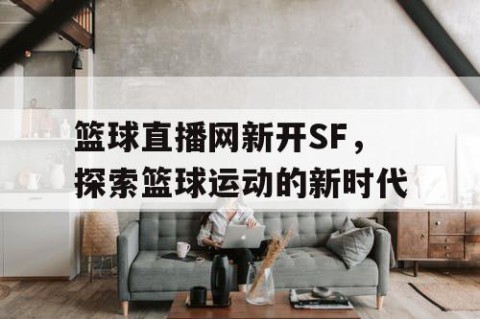 篮球直播网新开SF，探索篮球运动的新时代