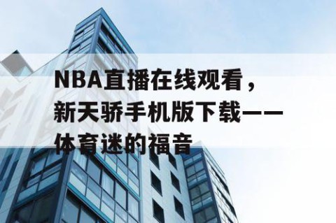NBA直播在线观看,新天骄手机版下载——体育迷的福音