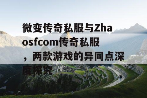 微变传奇私服与Zhaosfcom传奇私服，两款游戏的异同点深度探究