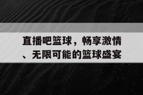 直播吧篮球，畅享激情、无限可能的篮球盛宴