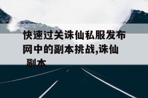 快速过关诛仙私服发布网中的副本挑战,诛仙 副本