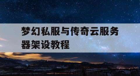 梦幻私服与传奇云服务器架设教程