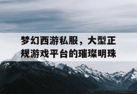 梦幻西游私服，大型正规游戏平台的璀璨明珠