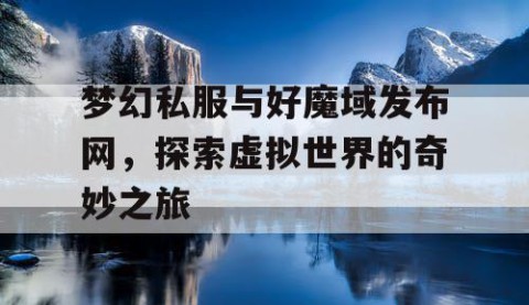梦幻私服与好魔域发布网，探索虚拟世界的奇妙之旅