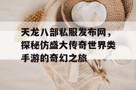 天龙八部私服发布网，探秘仿盛大传奇世界类手游的奇幻之旅