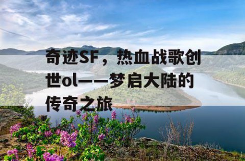 奇迹SF，热血战歌创世ol——梦启大陆的传奇之旅