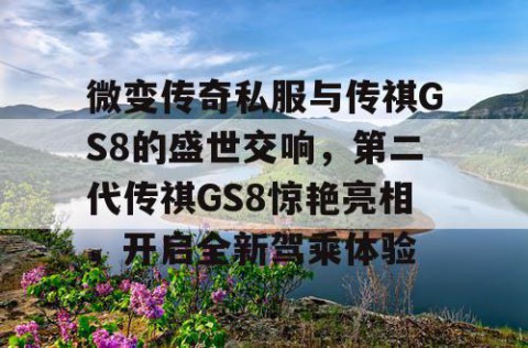 微变传奇私服与传祺GS8的盛世交响，第二代传祺GS8惊艳亮相，开启全新驾乘体验