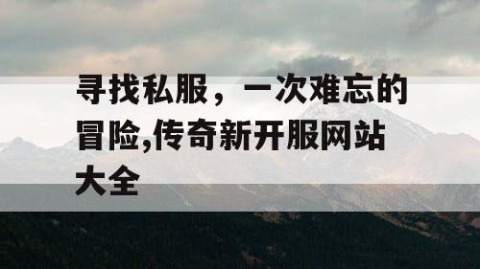 寻找私服，一次难忘的冒险,传奇新开服网站大全