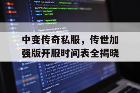 中变传奇私服，传世加强版开服时间表全揭晓