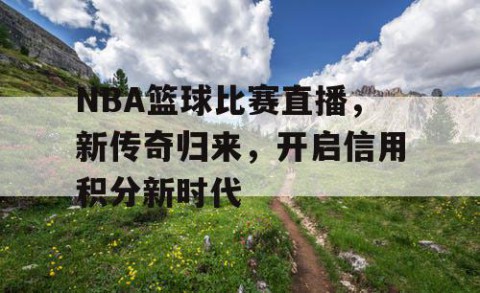 NBA篮球比赛直播，新传奇归来，开启信用积分新时代