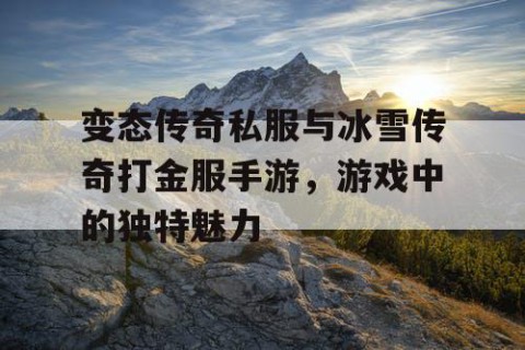 变态传奇私服与冰雪传奇打金服手游，游戏中的独特魅力