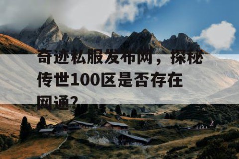 奇迹私服发布网，探秘传世100区是否存在网通？
