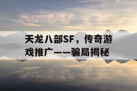 天龙八部SF，传奇游戏推广——骗局揭秘