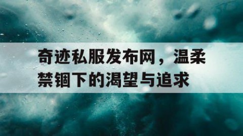 奇迹私服发布网，温柔禁锢下的渴望与追求