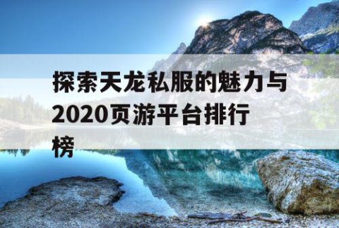 探索天龙私服的魅力与2020页游平台排行榜