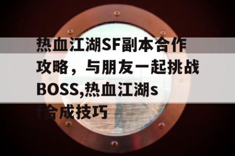 热血江湖SF副本合作攻略，与朋友一起挑战BOSS,热血江湖sf合成技巧