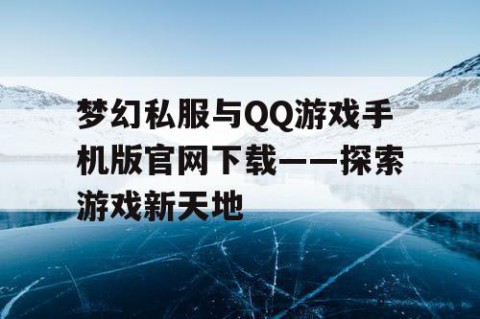 梦幻私服与QQ游戏手机版官网下载——探索游戏新天地