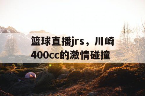 篮球直播jrs，川崎400cc的激情碰撞