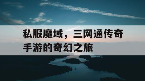 私服魔域，三网通传奇手游的奇幻之旅