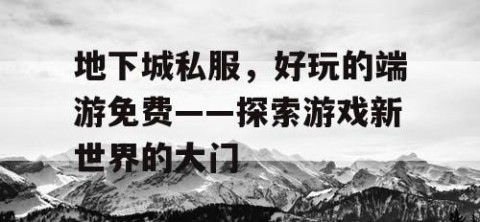 地下城私服，好玩的端游免费——探索游戏新世界的大门