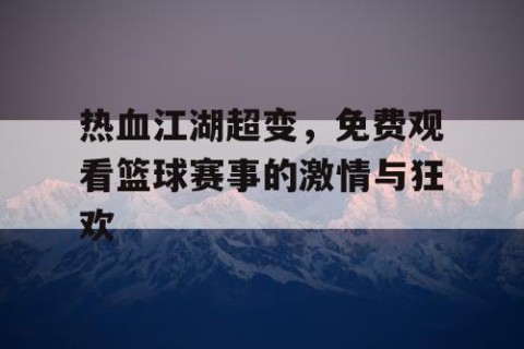 热血江湖超变,免费观看篮球赛事的激情与狂欢