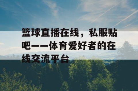 篮球直播在线，私服贴吧——体育爱好者的在线交流平台