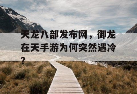 天龙八部发布网，御龙在天手游为何突然遇冷？
