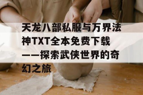 天龙八部私服与万界法神TXT全本免费下载——探索武侠世界的奇幻之旅