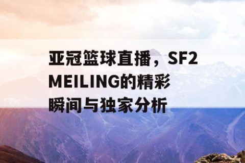 亚冠篮球直播，SF2MEILING的精彩瞬间与独家分析