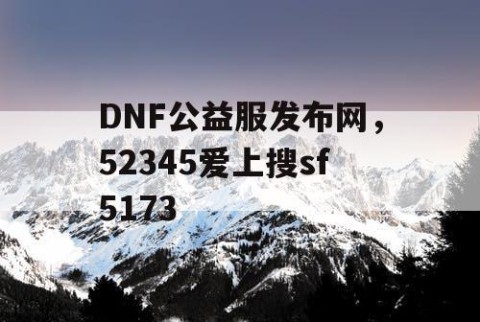 DNF公益服发布网，52345爱上搜sf5173