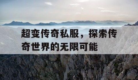 超变传奇私服,探索传奇世界的无限可能