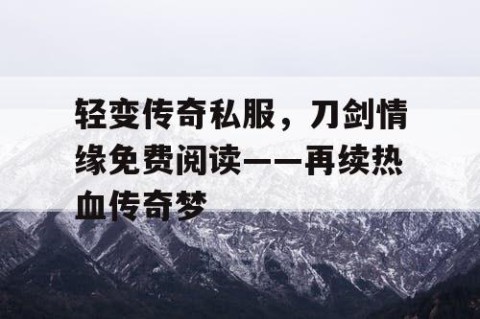 轻变传奇私服,刀剑情缘免费阅读——再续热血传奇梦