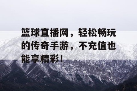 篮球直播网，轻松畅玩的传奇手游，不充值也能享精彩！