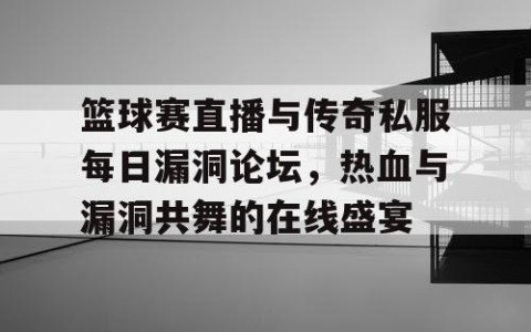 篮球赛直播与传奇私服每日漏洞论坛，热血与漏洞共舞的在线盛宴