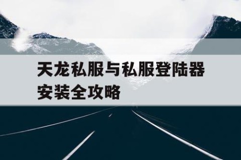 天龙私服与私服登陆器安装全攻略