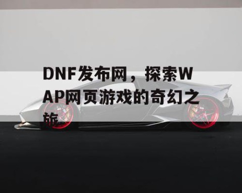 DNF发布网，探索WAP网页游戏的奇幻之旅