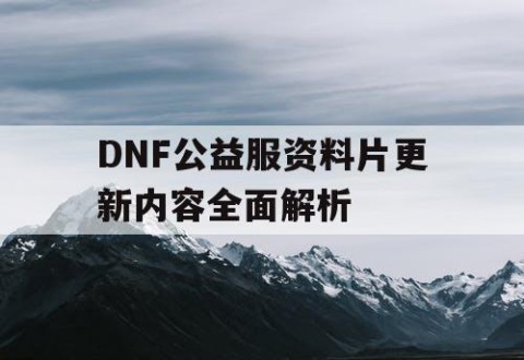 DNF公益服资料片更新内容全面解析