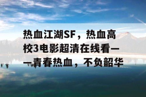 热血江湖SF，热血高校3电影超清在线看——青春热血，不负韶华