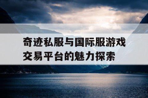 奇迹私服与国际服游戏交易平台的魅力探索