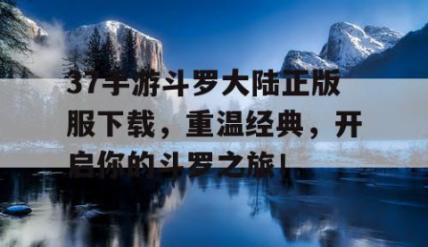 37手游斗罗大陆正版服下载，重温经典，开启你的斗罗之旅！
