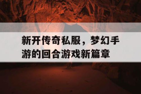 新开传奇私服，梦幻手游的回合游戏新篇章