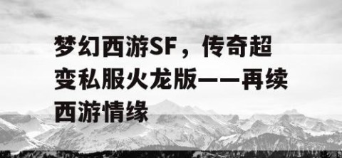 梦幻西游SF，传奇超变私服火龙版——再续西游情缘
