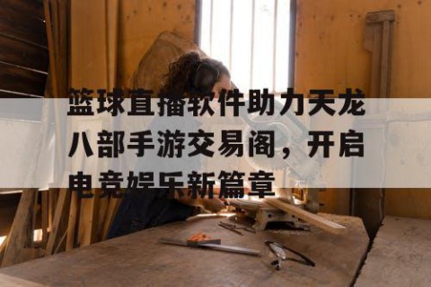 篮球直播软件助力天龙八部手游交易阁，开启电竞娱乐新篇章