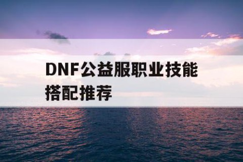 DNF公益服职业技能搭配推荐