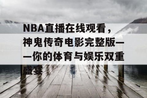 NBA直播在线观看，神鬼传奇电影完整版——你的体育与娱乐双重盛宴