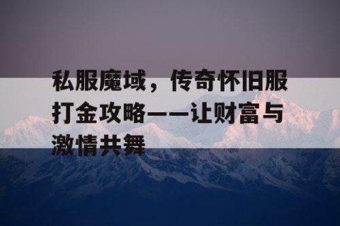 私服魔域，传奇怀旧服打金攻略——让财富与激情共舞
