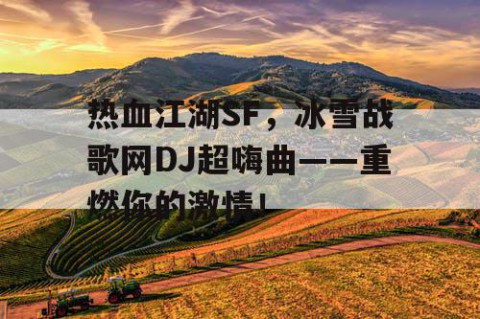 热血江湖SF，冰雪战歌网DJ超嗨曲——重燃你的激情！