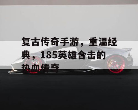 复古传奇手游，重温经典，185英雄合击的热血传奇