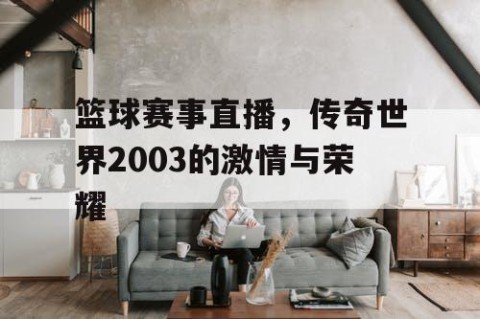 篮球赛事直播，传奇世界2003的激情与荣耀