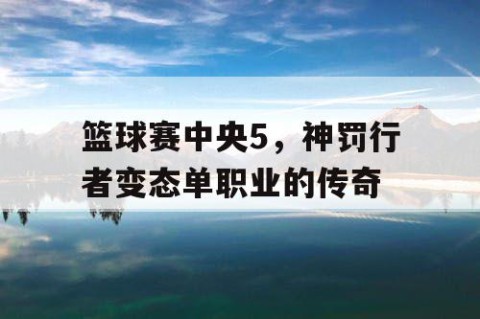 篮球赛中央5，神罚行者变态单职业的传奇